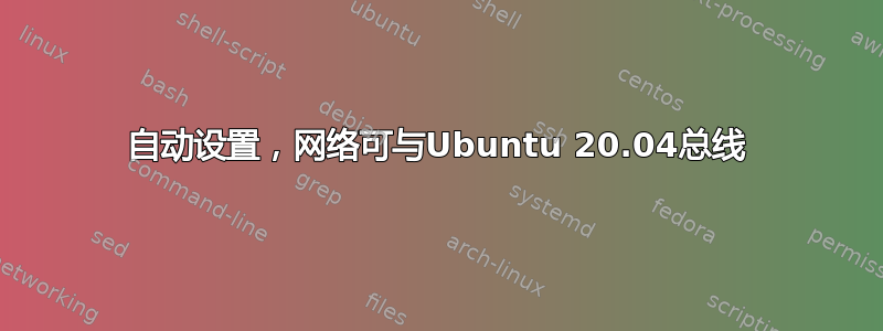 自动设置，网络可与Ubuntu 20.04总线