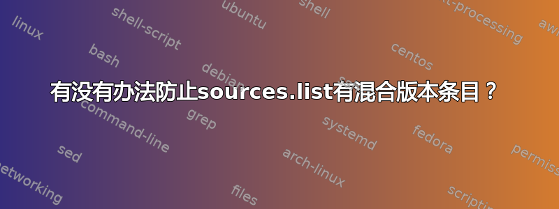 有没有办法防止sources.list有混合版本条目？