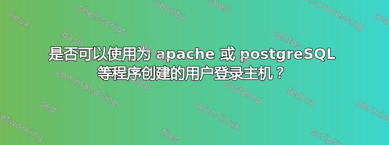 是否可以使用为 apache 或 postgreSQL 等程序创建的用户登录主机？