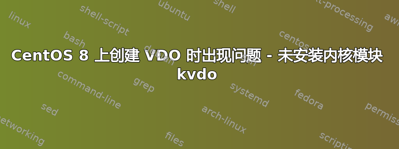 CentOS 8 上创建 VDO 时出现问题 - 未安装内核模块 kvdo