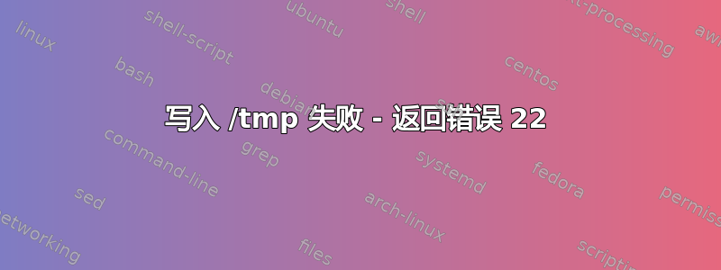 写入 /tmp 失败 - 返回错误 22