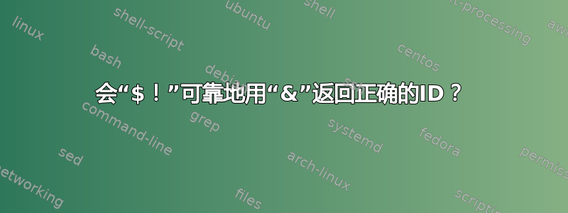 会“$！”可靠地用“&”返回正确的ID？