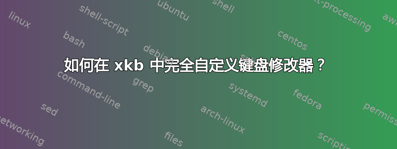 如何在 xkb 中完全自定义键盘修改器？