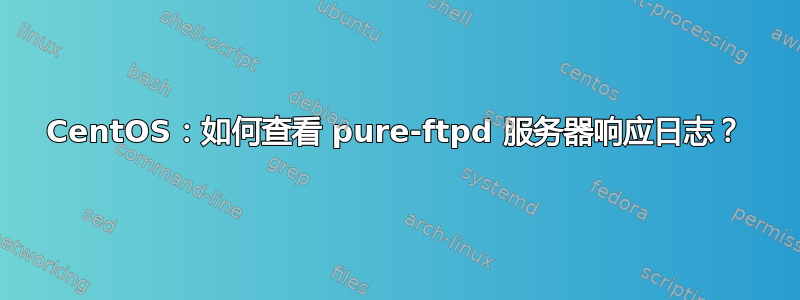 CentOS：如何查看 pure-ftpd 服务器响应日志？