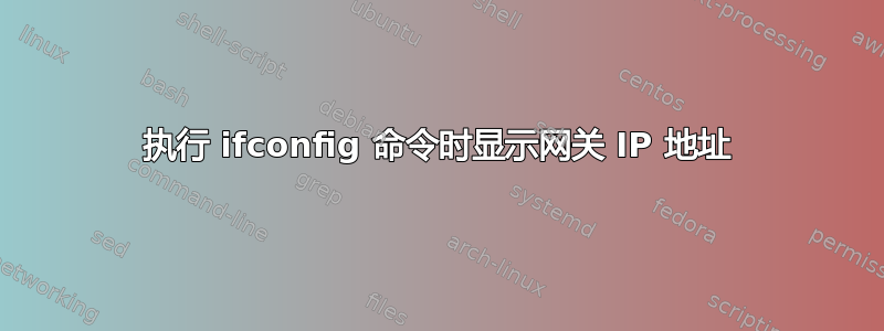 执行 ifconfig 命令时显示网关 IP 地址