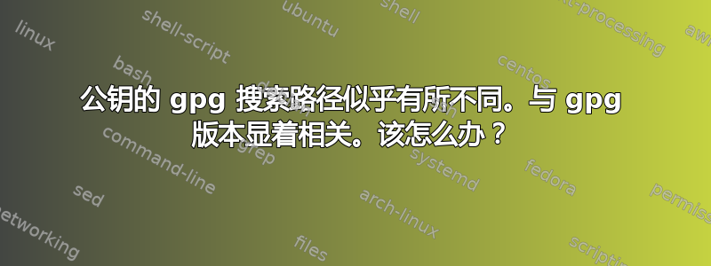 公钥的 gpg 搜索路径似乎有所不同。与 gpg 版本显着相关。该怎么办？