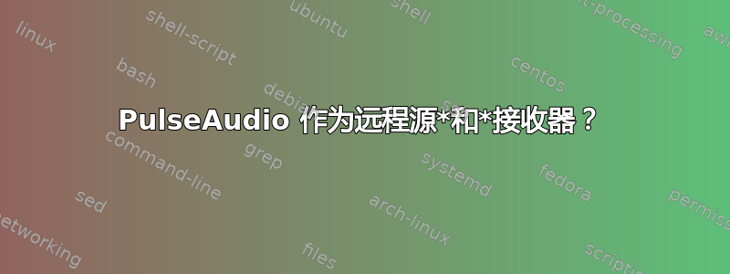 PulseAudio 作为远程源*和*接收器？