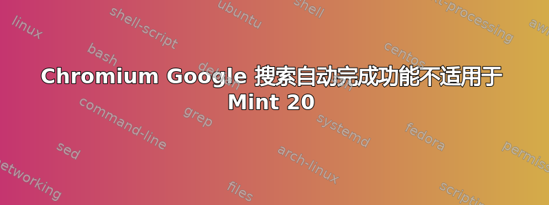 Chromium Google 搜索自动完成功能不适用于 Mint 20