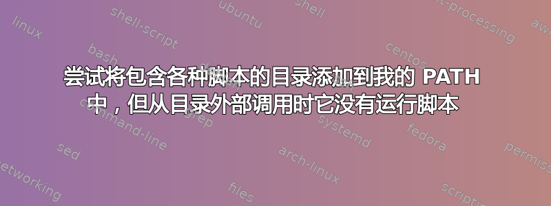 尝试将包含各种脚本的目录添加到我的 PATH 中，但从目录外部调用时它没有运行脚本