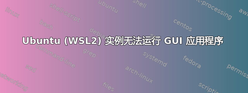 Ubuntu (WSL2) 实例无法运行 GUI 应用程序