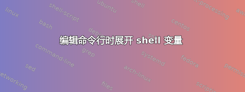 编辑命令行时展开 shell 变量