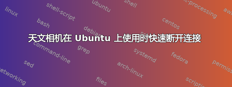 天文相机在 Ubuntu 上使用时快速断开连接