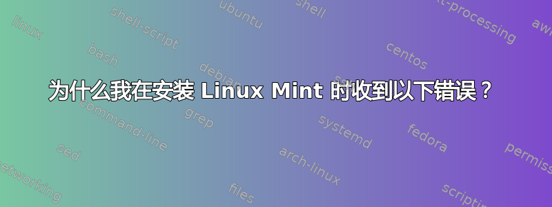 为什么我在安装 Linux Mint 时收到以下错误？