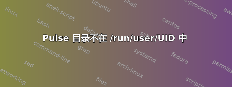 Pulse 目录不在 /run/user/UID 中