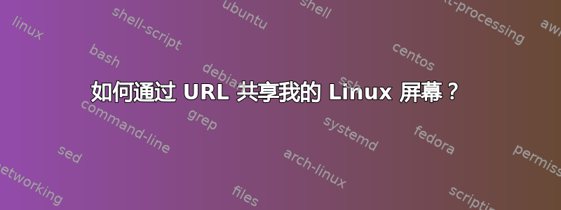 如何通过 URL 共享我的 Linux 屏幕？