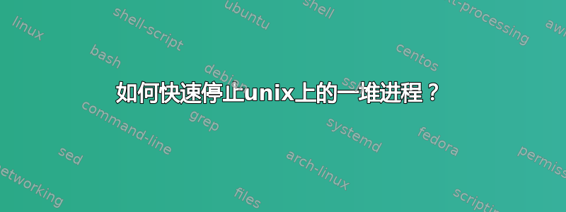 如何快速停止unix上的一堆进程？