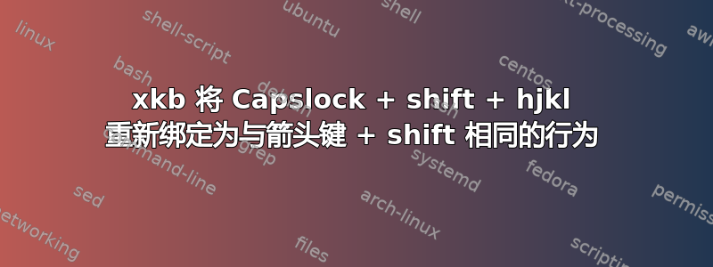 xkb 将 Capslock + shift + hjkl 重新绑定为与箭头键 + shift 相同的行为