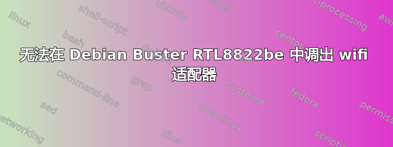 无法在 Debian Buster RTL8822be 中调出 wifi 适配器