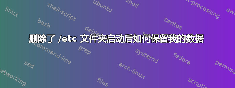 删除了 /etc 文件夹启动后如何保留我的数据