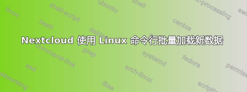 Nextcloud 使用 Linux 命令行批量加载新数据