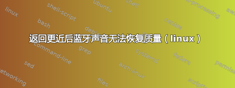 返回更近后蓝牙声音无法恢复质量（linux）