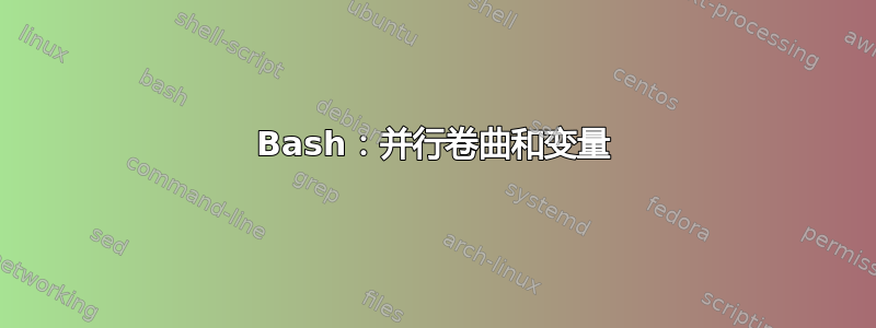 Bash：并行卷曲和变量