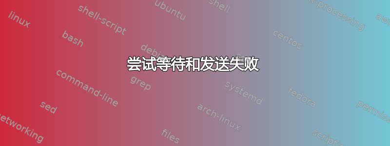 尝试等待和发送失败