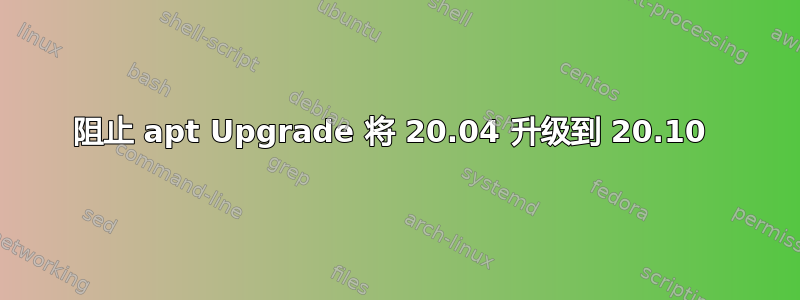 阻止 apt Upgrade 将 20.04 升级到 20.10 