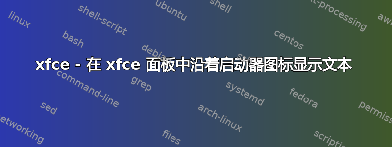 xfce - 在 xfce 面板中沿着启动器图标显示文本