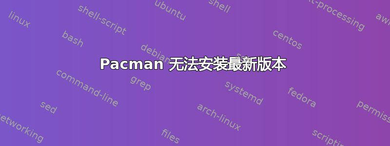 Pacman 无法安装最新版本