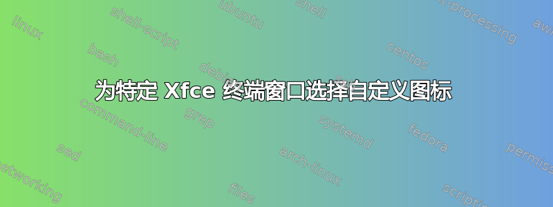 为特定 Xfce 终端窗口选择自定义图标