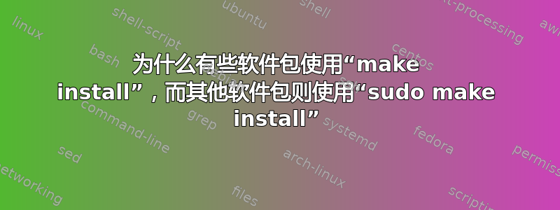 为什么有些软件包使用“make install”，而其他软件包则使用“sudo make install”