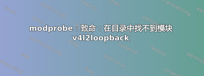 modprobe：致命：在目录中找不到模块 v4l2loopback