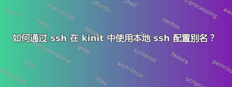 如何通过 ssh 在 kinit 中使用本地 ssh 配置别名？