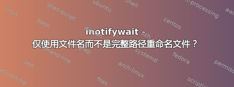 inotifywait - 仅使用文件名而不是完整路径重命名文件？