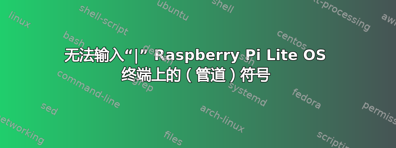 无法输入“|” Raspberry Pi Lite OS 终端上的（管道）符号