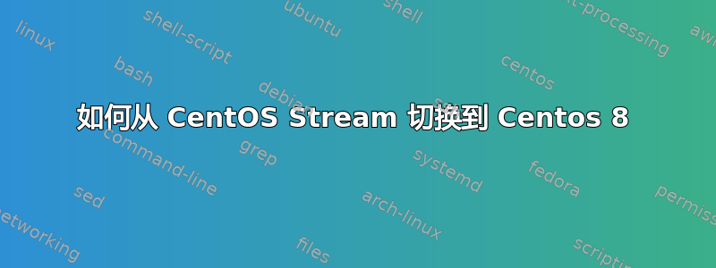 如何从 CentOS Stream 切换到 Centos 8