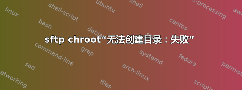 sftp chroot“无法创建目录：失败”