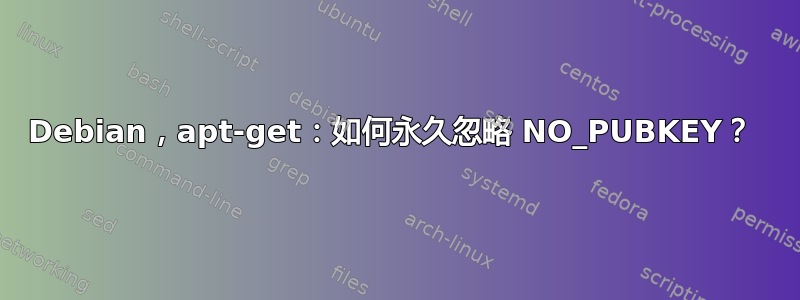 Debian，apt-get：如何永久忽略 NO_PUBKEY？ 