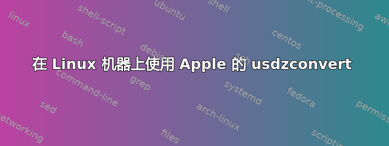 在 Linux 机器上使用 Apple 的 usdzconvert