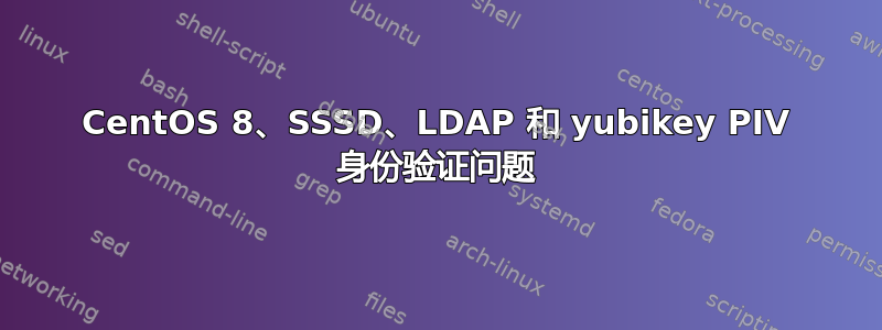 CentOS 8、SSSD、LDAP 和 yubikey PIV 身份验证问题