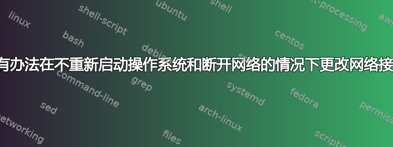 有没有办法在不重新启动操作系统和断开网络的情况下更改网络接口？