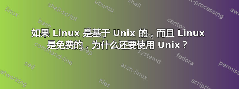 如果 Linux 是基于 Unix 的，而且 Linux 是免费的，为什么还要使用 Unix？