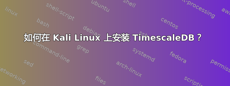 如何在 Kali Linux 上安装 TimescaleDB？