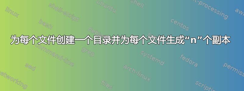 为每个文件创建一个目录并为每个文件生成“n”个副本