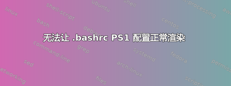 无法让 .bashrc PS1 配置正常渲染