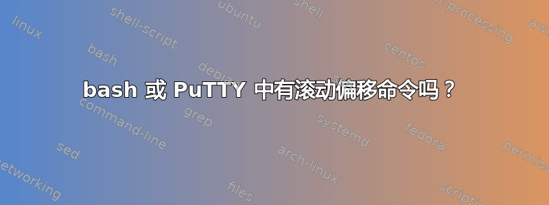 bash 或 PuTTY 中有滚动偏移命令吗？