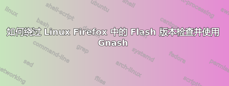 如何绕过 Linux Firefox 中的 Flash 版本检查并使用 Gnash