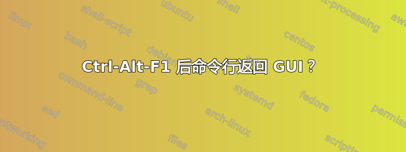 Ctrl-Alt-F1 后命令行返回 GUI？