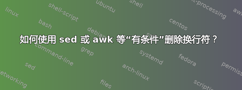 如何使用 sed 或 awk 等“有条件”删除换行符？